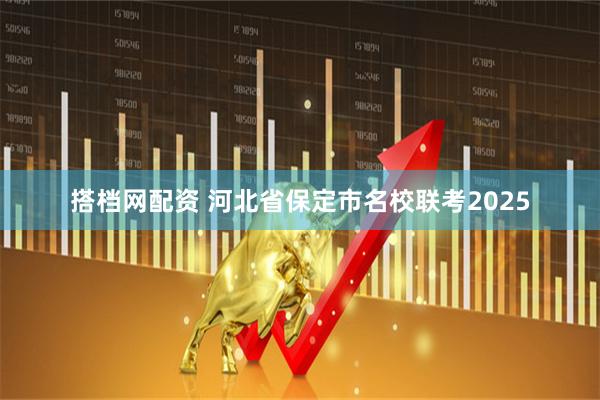 搭档网配资 河北省保定市名校联考2025