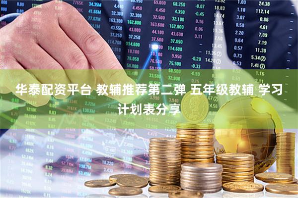 华泰配资平台 教辅推荐第二弹 五年级教辅 学习计划表分享