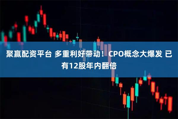 聚赢配资平台 多重利好带动！CPO概念大爆发 已有12股年内翻倍