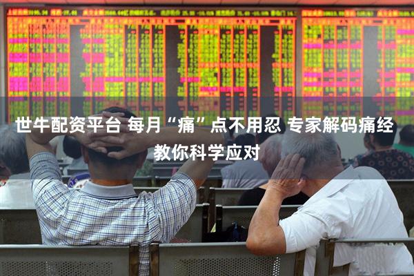 世牛配资平台 每月“痛”点不用忍 专家解码痛经 教你科学应对