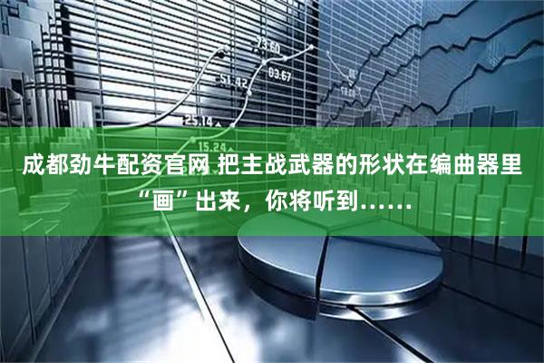 成都劲牛配资官网 把主战武器的形状在编曲器里“画”出来，你将听到……