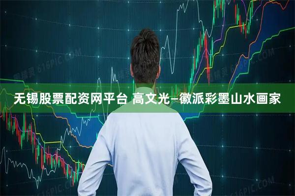 无锡股票配资网平台 高文光—徽派彩墨山水画家