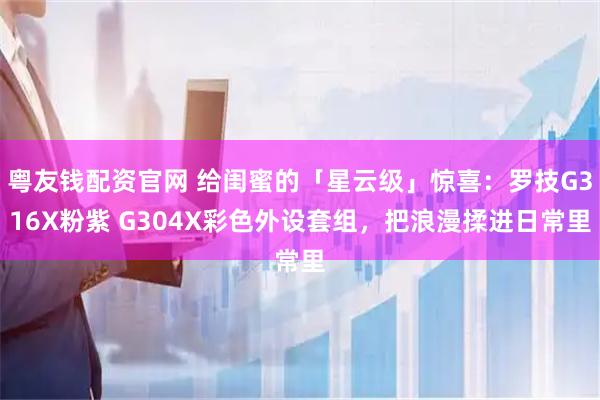 粤友钱配资官网 给闺蜜的「星云级」惊喜：罗技G316X粉紫 G304X彩色外设套组，把浪漫揉进日常里