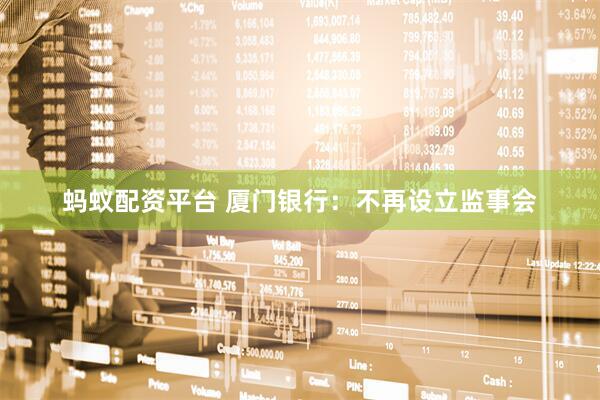蚂蚁配资平台 厦门银行：不再设立监事会